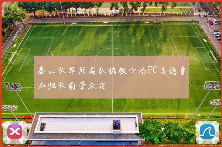泰山队军师离队执教今治FC马德鲁加归队前景未定