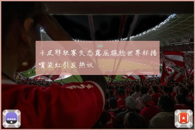 卡皮耶联赛失态露底尴尬世界杯捂嘴染红引发热议